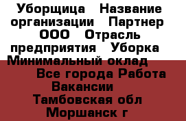 Уборщица › Название организации ­ Партнер, ООО › Отрасль предприятия ­ Уборка › Минимальный оклад ­ 14 000 - Все города Работа » Вакансии   . Тамбовская обл.,Моршанск г.